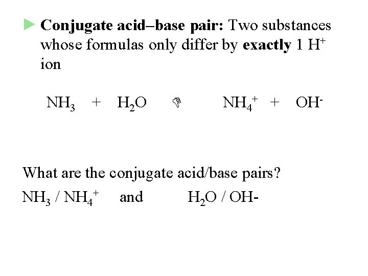 ► Conjugate acid–base pair: Two substances whose formulas only differ by exactly 1 H+