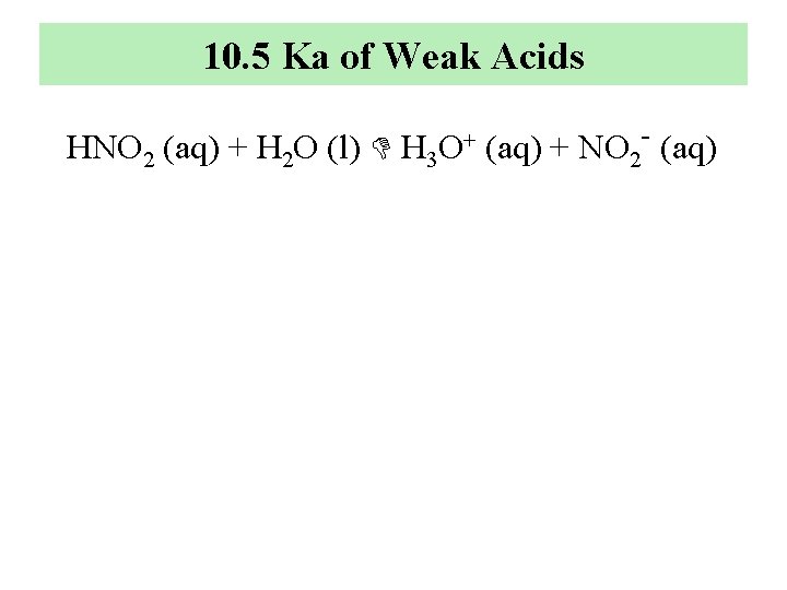 10. 5 Ka of Weak Acids HNO 2 (aq) + H 2 O (l)