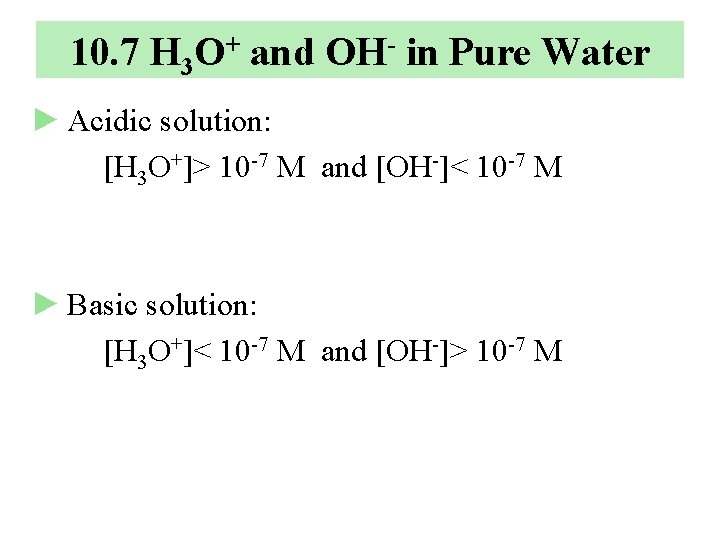 10. 7 H 3 O+ and OH- in Pure Water ► Acidic solution: [H