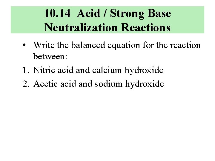 10. 14 Acid / Strong Base Neutralization Reactions • Write the balanced equation for