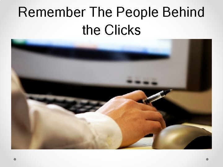 Remember The People Behind the Clicks 