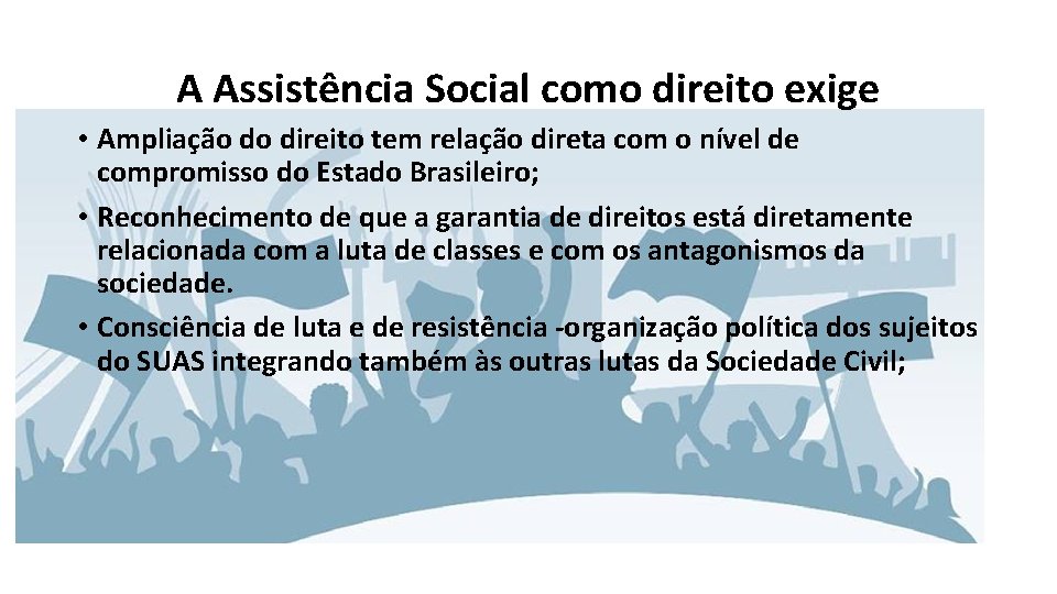 A Assistência Social como direito exige • Ampliação do direito tem relação direta com