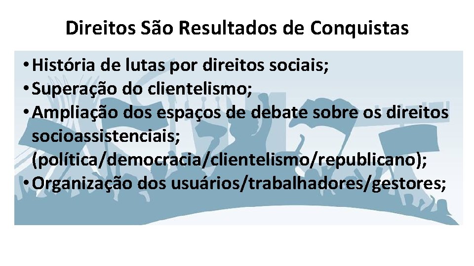 Direitos São Resultados de Conquistas • História de lutas por direitos sociais; • Superação