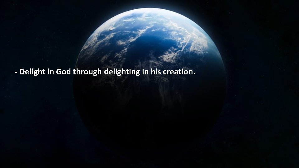 - Delight in God through delighting in his creation. 