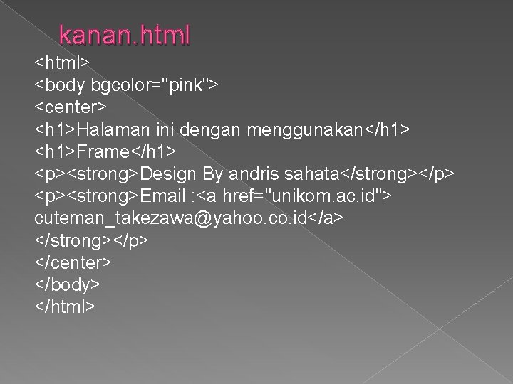 kanan. html <html> <body bgcolor="pink"> <center> <h 1>Halaman ini dengan menggunakan</h 1> <h 1>Frame</h