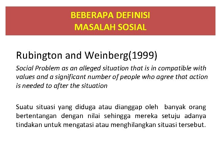 BEBERAPA DEFINISI MASALAH SOSIAL Rubington and Weinberg(1999) Social Problem as an alleged situation that