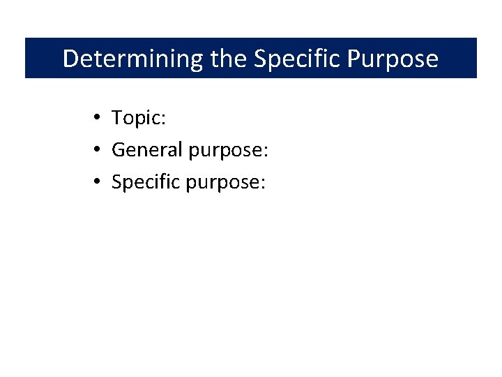 Determining the Specific Purpose • Topic: • General purpose: • Specific purpose: 