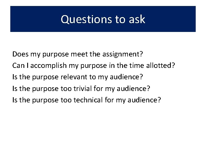 Questions to ask Does my purpose meet the assignment? Can I accomplish my purpose
