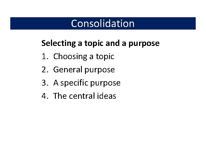 Consolidation Selecting a topic and a purpose 1. Choosing a topic 2. General purpose