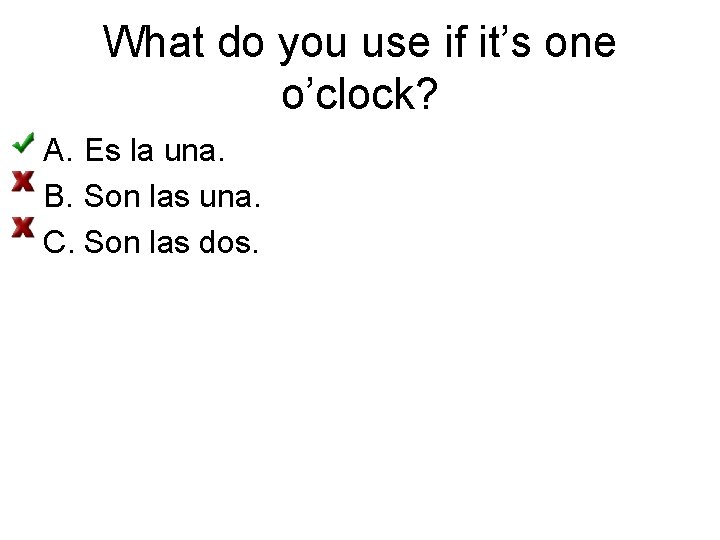 What do you use if it’s one o’clock? A. Es la una. B. Son