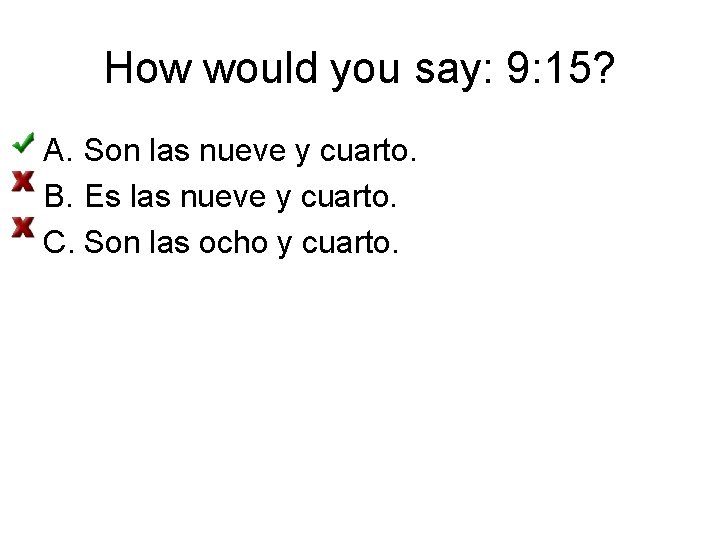 How would you say: 9: 15? A. Son las nueve y cuarto. B. Es