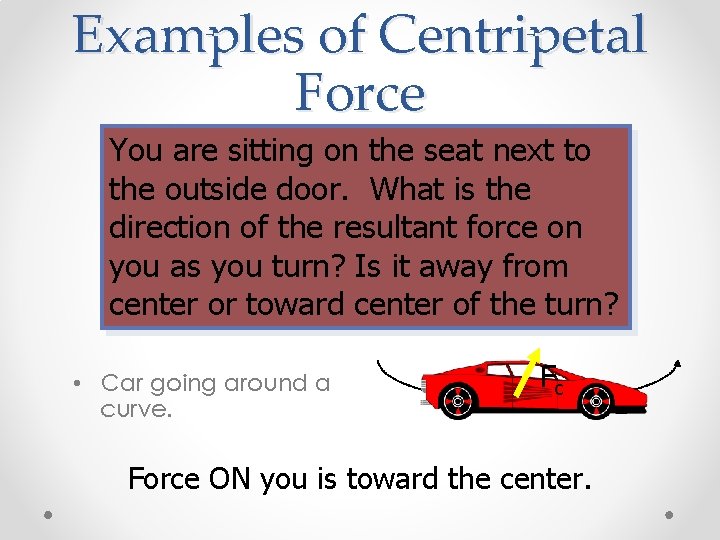 Examples of Centripetal Force You are sitting on the seat next to the outside