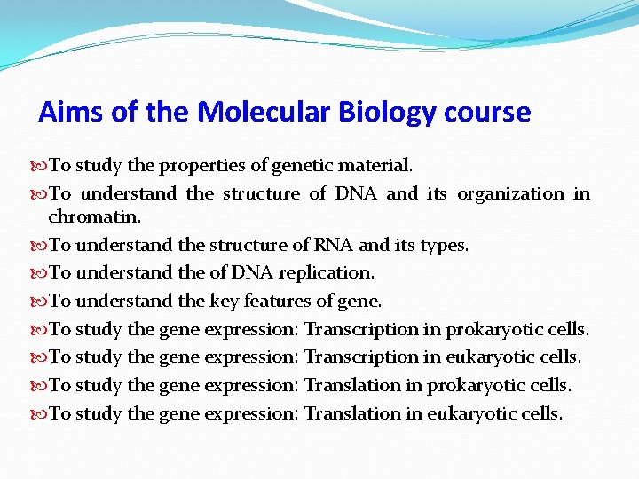 Aims of the Molecular Biology course To study the properties of genetic material. To