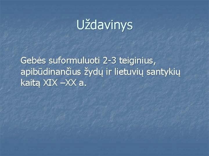 Uždavinys Gebės suformuluoti 2 -3 teiginius, apibūdinančius žydų ir lietuvių santykių kaitą XIX –XX