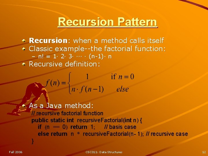 Recursion Pattern Recursion: when a method calls itself Classic example--the factorial function: – n!