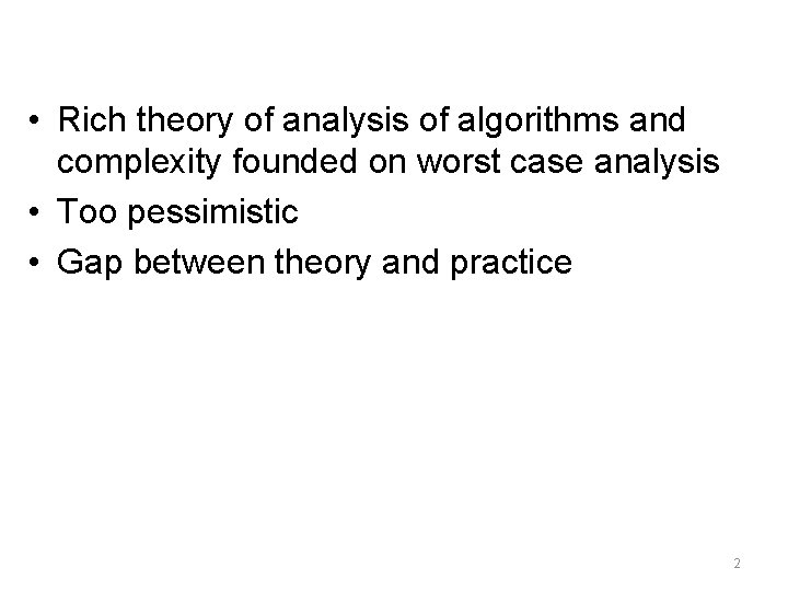  • Rich theory of analysis of algorithms and complexity founded on worst case