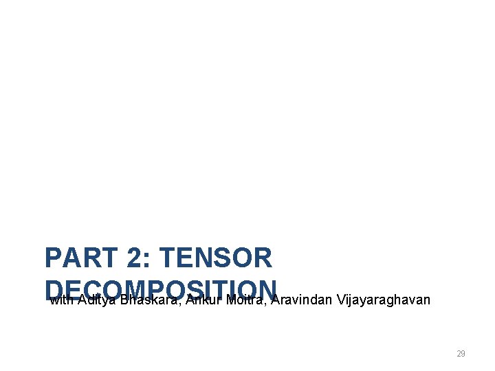 PART 2: TENSOR DECOMPOSITION with Aditya Bhaskara, Ankur Moitra, Aravindan Vijayaraghavan 29 