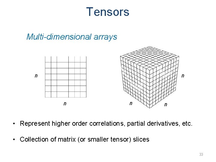Tensors Multi-dimensional arrays n n n • Represent higher order correlations, partial derivatives, etc.