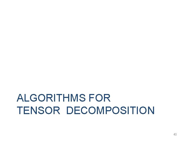 ALGORITHMS FOR TENSOR DECOMPOSITION 40 