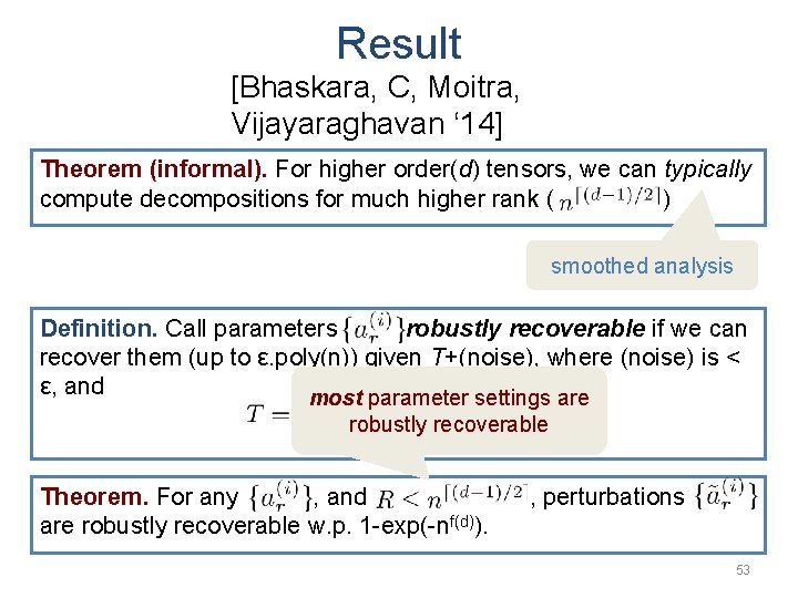 Result [Bhaskara, C, Moitra, Vijayaraghavan ‘ 14] Theorem (informal). For higher order(d) tensors, we