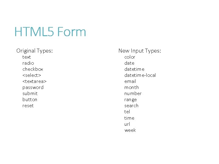 HTML 5 Form Original Types: text radio checkbox <select> <textarea> password submit button reset