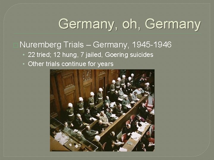 Germany, oh, Germany � Nuremberg Trials – Germany, 1945 -1946 • 22 tried; 12