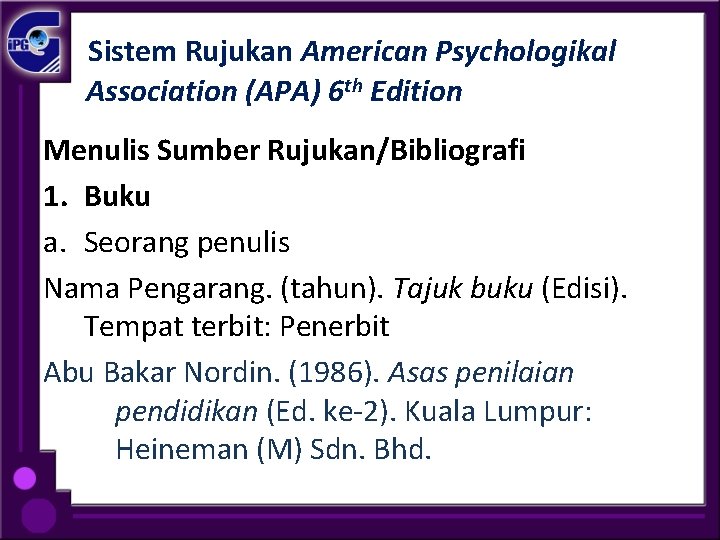 Sistem Rujukan American Psychologikal Association (APA) 6 th Edition Menulis Sumber Rujukan/Bibliografi 1. Buku