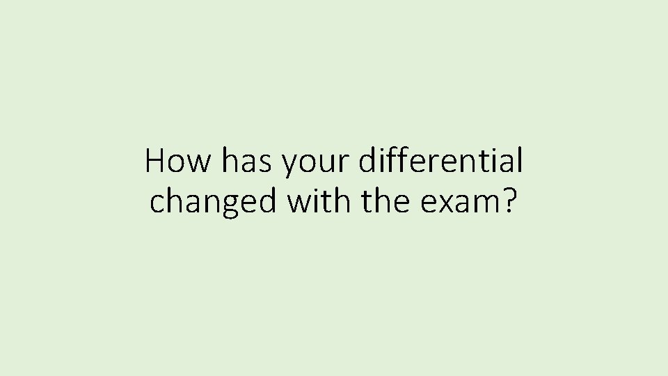 How has your differential changed with the exam? 