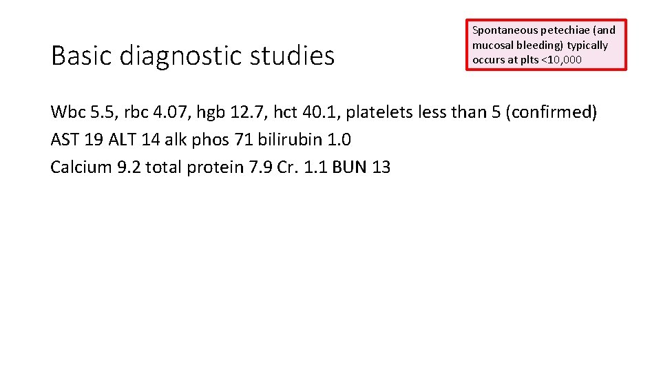 Basic diagnostic studies Spontaneous petechiae (and mucosal bleeding) typically occurs at plts <10, 000