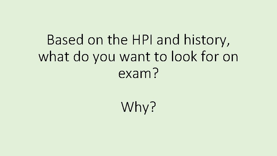 Based on the HPI and history, what do you want to look for on