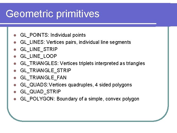 Geometric primitives l l l l l GL_POINTS: Individual points GL_LINES: Vertices pairs, individual