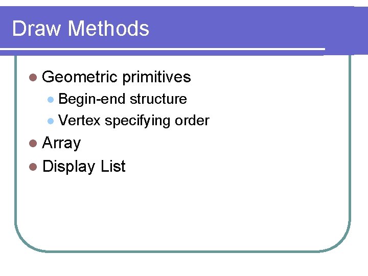 Draw Methods l Geometric primitives Begin-end structure l Vertex specifying order l l Array