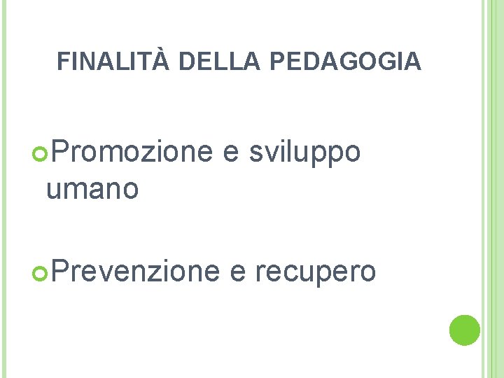 FINALITÀ DELLA PEDAGOGIA Promozione e sviluppo umano Prevenzione e recupero 