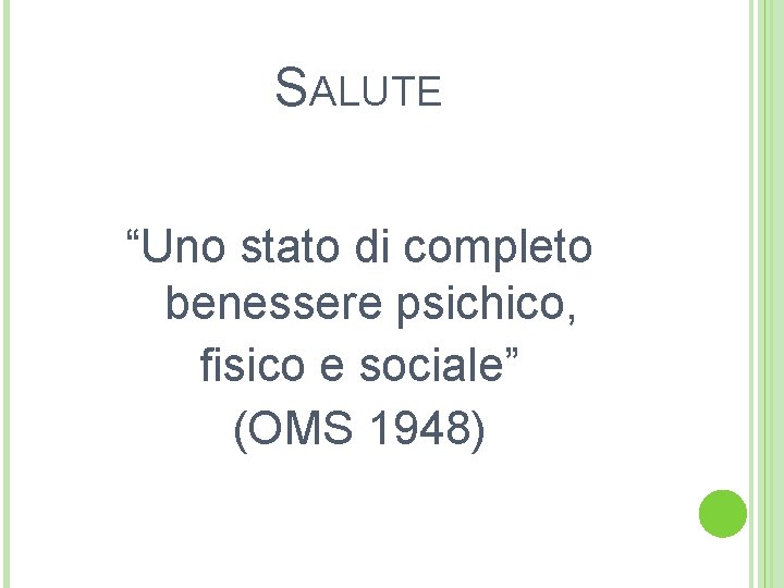 SALUTE “Uno stato di completo benessere psichico, fisico e sociale” (OMS 1948) 