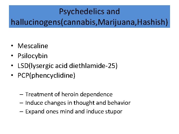 Psychedelics and hallucinogens(cannabis, Marijuana, Hashish) • • Mescaline Psilocybin LSD(lysergic acid diethlamide-25) PCP(phencyclidine) –