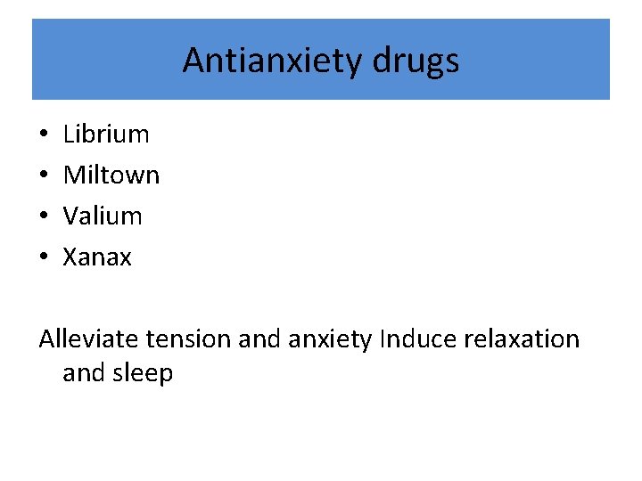 Antianxiety drugs • • Librium Miltown Valium Xanax Alleviate tension and anxiety Induce relaxation