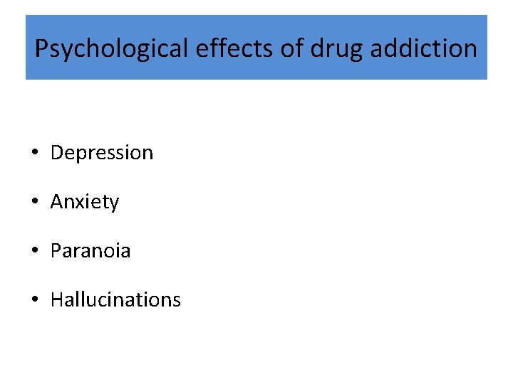 Psychological effects of drug addiction • Depression • Anxiety • Paranoia • Hallucinations 