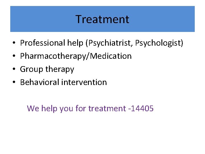 Treatment • • Professional help (Psychiatrist, Psychologist) Pharmacotherapy/Medication Group therapy Behavioral intervention We help