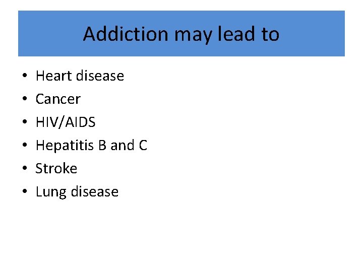 Addiction may lead to • • • Heart disease Cancer HIV/AIDS Hepatitis B and
