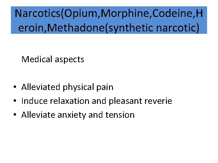 Narcotics(Opium, Morphine, Codeine, H eroin, Methadone(synthetic narcotic) Medical aspects • Alleviated physical pain •