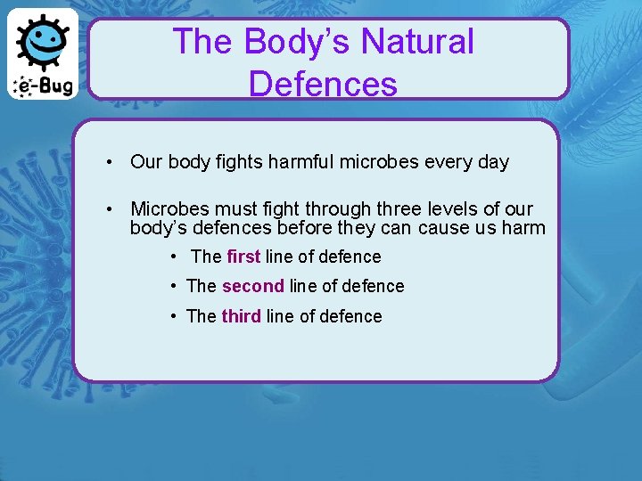 The Body’s Natural Defences • Our body fights harmful microbes every day • Microbes