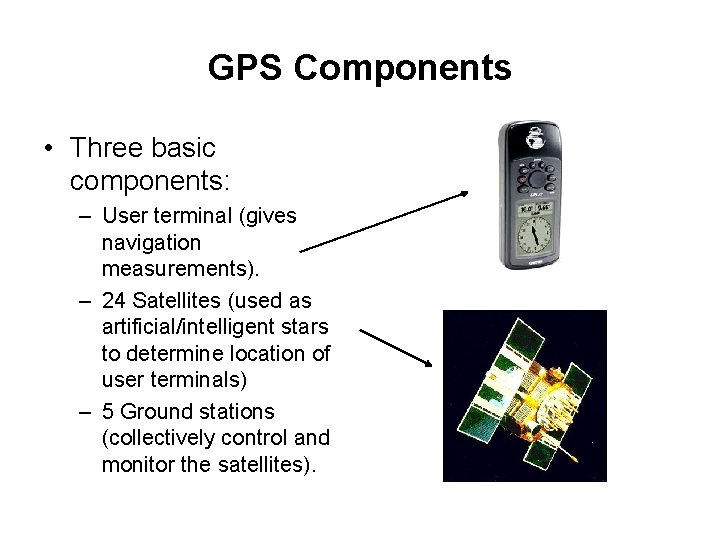 GPS Components • Three basic components: – User terminal (gives navigation measurements). – 24
