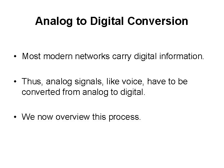 Analog to Digital Conversion • Most modern networks carry digital information. • Thus, analog