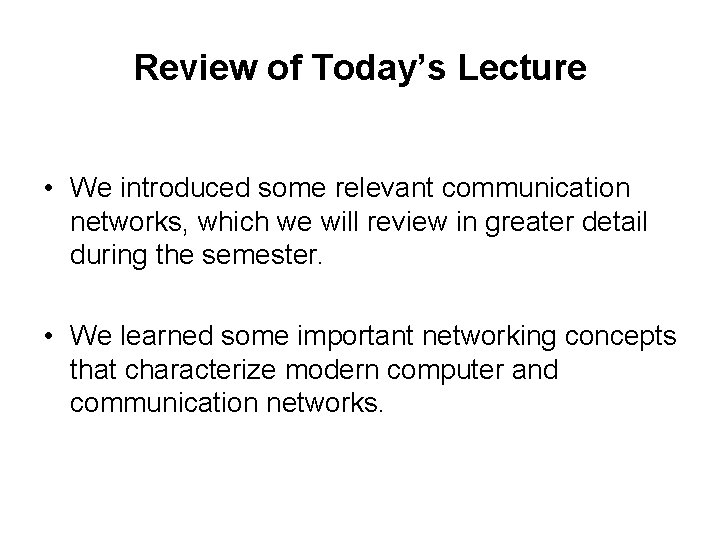 Review of Today’s Lecture • We introduced some relevant communication networks, which we will