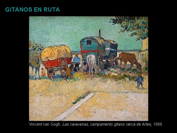 GITANOS EN RUTA Vincent van Gogh, Las caravanas, campamento gitano cerca de Arles, 1888