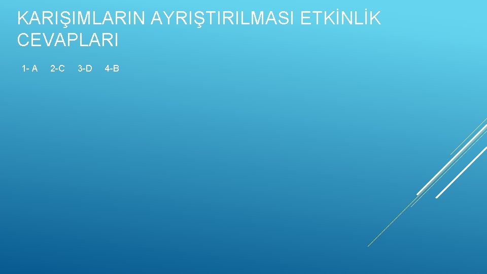 KARIŞIMLARIN AYRIŞTIRILMASI ETKİNLİK CEVAPLARI 1 - A 2 -C 3 -D 4 -B 