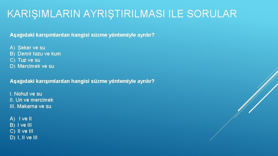 KARIŞIMLARIN AYRIŞTIRILMASI ILE SORULAR Aşağıdaki karışımlardan hangisi süzme yöntemiyle ayrılır? A) B) C) D)