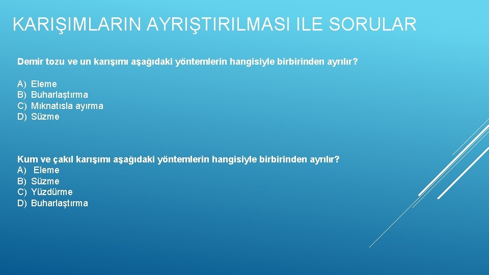 KARIŞIMLARIN AYRIŞTIRILMASI ILE SORULAR Demir tozu ve un karışımı aşağıdaki yöntemlerin hangisiyle birbirinden ayrılır?