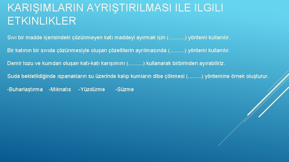 KARIŞIMLARIN AYRIŞTIRILMASI ILE ILGILI ETKINLIKLER Sıvı bir madde içerisindeki çözünmeyen katı maddeyi ayırmak için