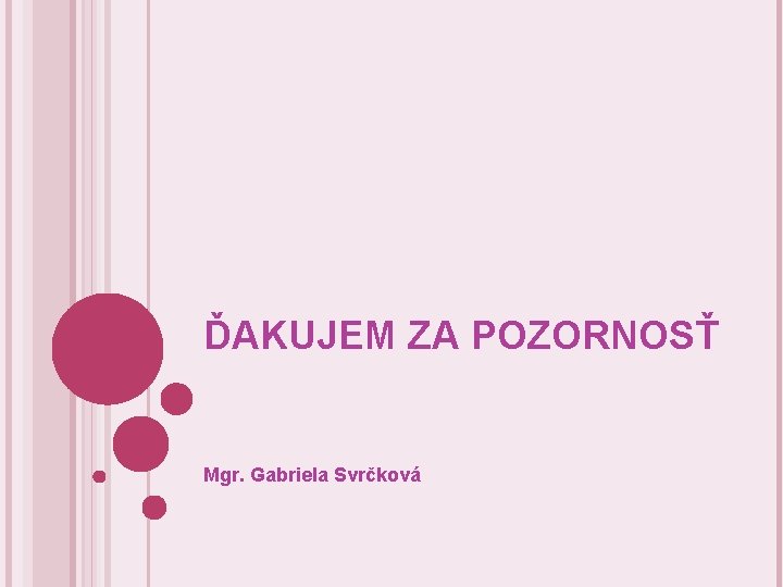 ĎAKUJEM ZA POZORNOSŤ Mgr. Gabriela Svrčková 